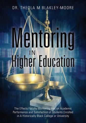 Cover image for Mentoring in Higher Education: The Effects Faculty Mentoring Has on Academic Performance and Satisfaction of Students Enrolled in A Historically Black College or University