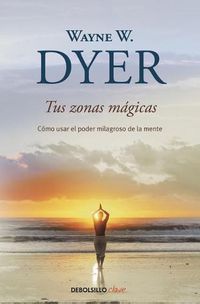 Cover image for Tus zonas magicas. Como usar el poder milagroso de la mente / Real Magic. Creati ng Miracles in Everyday Life