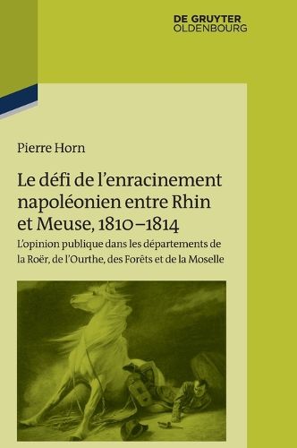 Cover image for Le Defi de l'Enracinement Napoleonien Entre Rhin Et Meuse, 1810-1814: L'Opinion Publique Dans Les Departements de la Roer, de l'Ourthe, Des Forets Et de la Moselle