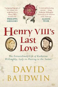 Cover image for Henry VIII's Last Love: The Extraordinary Life of Katherine Willoughby, Lady-in-Waiting to the Tudors