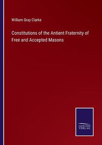 Cover image for Constitutions of the Antient Fraternity of Free and Accepted Masons