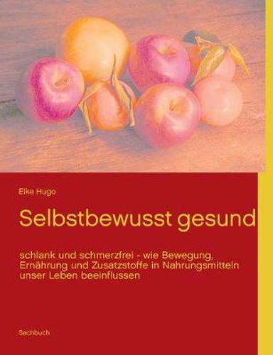 Cover image for Selbstbewusst gesund: schlank und schmerzfrei - wie Bewegung, Ernahrung und Zusatzstoffe in Nahrungsmitteln unser Leben beeinflussen