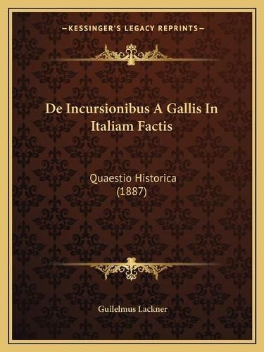 Cover image for de Incursionibus a Gallis in Italiam Factis: Quaestio Historica (1887)