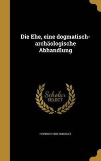 Cover image for Die Ehe, Eine Dogmatisch-Archaologische Abhandlung