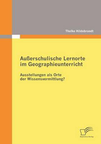 Ausserschulische Lernorte im Geographieunterricht - Ausstellungen als Orte der Wissensvermittlung?