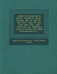 Cover image for Labial Terminations III and IV: Words in -P or -P (Also -P ), in -P S or -P S, Gen. -Pou, in -Pos and -Pon, Gen. -Pou. Words in -PS. Additions and Corrections to Labial Terminations I-IV....