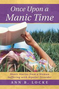 Cover image for Once Upon a Manic Time: Manic Stories from a Woman Suffering with Bipolar Disorder