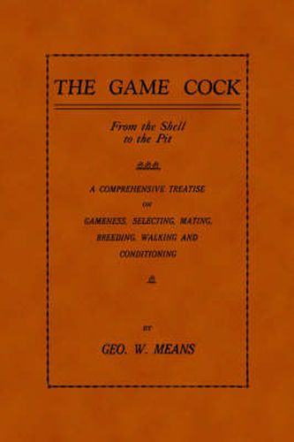 Cover image for The Game Cock: From The Shell To The Pit - A Comprehensive Treatise On Gameness, Selecting, Mating, Breeding, Walking and Conditioning, Etc. (History of Cockfighting Series)