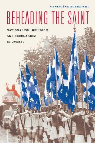 Cover image for Beheading the Saint: Nationalism, Religion, and Secularism in Quebec