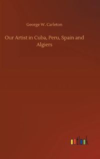 Cover image for Our Artist in Cuba, Peru, Spain and Algiers