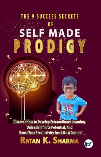 Cover image for The 9 Success Secrets of Self-Made Prodigy: Discover How To Develop Extraordinary Learning, Unleash Infinite Potential, And Boost Your Productivity Just Like A Genius