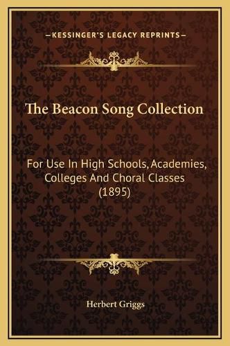 Cover image for The Beacon Song Collection: For Use in High Schools, Academies, Colleges and Choral Classes (1895)