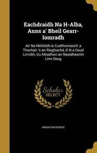 Cover image for Eachdraidh Na H-Alba, Anns A' Bheil Gearr-Iomradh: Air Na Nithhibh Is Cudthromaich' a Thachair 's an Rioghachd, O N a Ceud Linnibh, Gu Meadhon an Naoidheamh Linn Deug