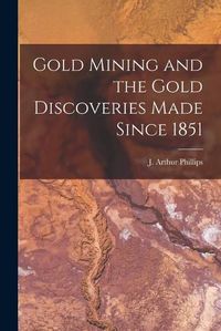 Cover image for Gold Mining and the Gold Discoveries Made Since 1851 [microform]