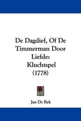 Cover image for de Dagdief, of de Timmerman Door Liefde: Kluchtspel (1778)