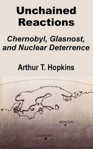 Cover image for Unchained Reactions: Chernobyl, Glasnost, and Nuclear Deterrence