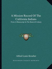 Cover image for A Mission Record of the California Indians: From a Manuscript in the Bancroft Library