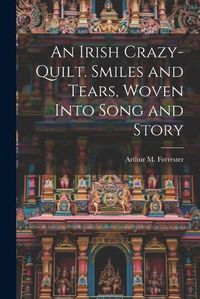 Cover image for An Irish Crazy-quilt. Smiles and Tears, Woven Into Song and Story