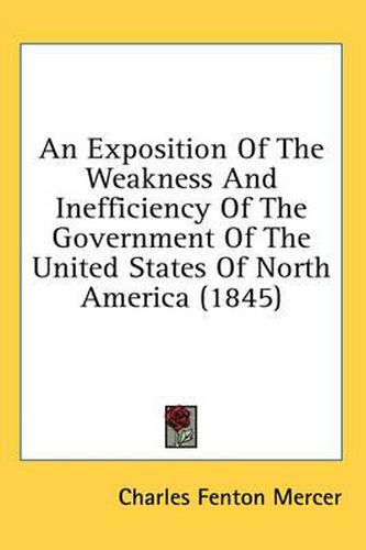 Cover image for An Exposition of the Weakness and Inefficiency of the Government of the United States of North America (1845)