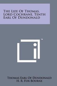 Cover image for The Life of Thomas, Lord Cochrane, Tenth Earl of Dundonald
