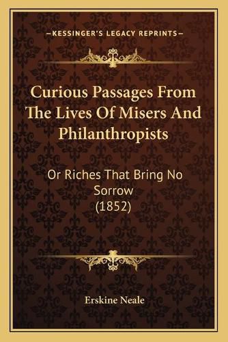 Cover image for Curious Passages from the Lives of Misers and Philanthropists: Or Riches That Bring No Sorrow (1852)