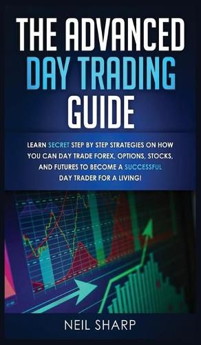 Cover image for The Advanced Day Trading Guide: Learn Secret Step by Step Strategies on How You Can Day Trade Forex, Options, Stocks, and Futures to Become a SUCCESSFUL Day Trader For a Living!