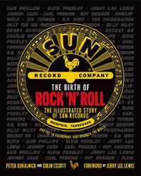 Cover image for The Birth of Rock 'n' Roll: The Illustrated Story of Sun Records and the 70 Recordings That Changed the World