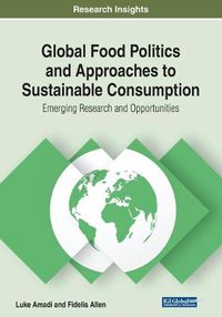 Cover image for Global Food Politics and Approaches to Sustainable Consumption: Emerging Research and Opportunities