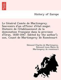 Cover image for Le GE Ne Ral Comte de Martimprey. Souvenirs D'Un Officier D'e Tat-Major. Histoire de L'e Tablissement de La Domination Franc Aise Dans La Province D'Oran, 1830-1847. Edited by the Author's Son, Count de Martimprey de Rome Court