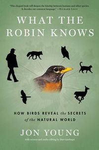 Cover image for What the Robin Knows: How Birds Reveal the Secrets of the Natural World