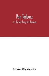 Cover image for Pan Tadeusz: or, The last foray in Lithuania, a story of life among Polish gentlefolk in the years 1811 and 1812, in twelve books