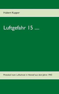 Cover image for Luftgefahr 15 ....: Protokoll zum Luftschutz in Hennef aus dem Jahre 1943