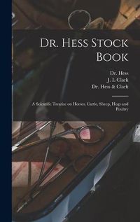 Cover image for Dr. Hess Stock Book: a Scientific Treatise on Horses, Cattle, Sheep, Hogs and Poultry