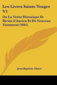 Cover image for Les Livres Saints Venges V1: Ou La Verite Historique Et Divine L'Ancien Et Du Nouveau Testament (1845)