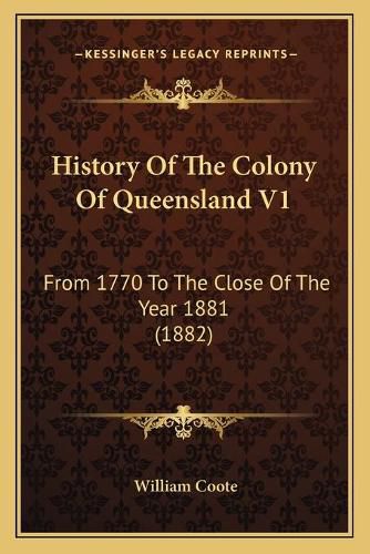 Cover image for History of the Colony of Queensland V1: From 1770 to the Close of the Year 1881 (1882)