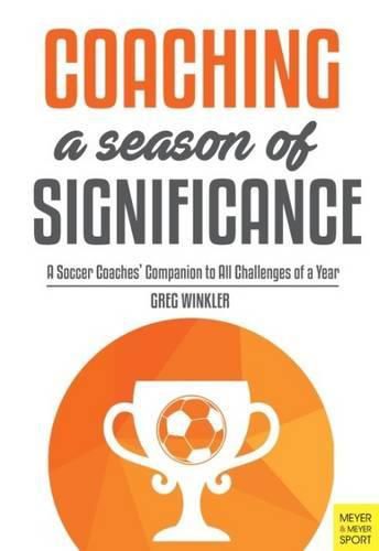 Cover image for Coaching a Season of Significance: A Soccer Coaches' Companion to All Challenges of a Year