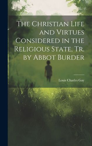 Cover image for The Christian Life and Virtues Considered in the Religious State, Tr. by Abbot Burder