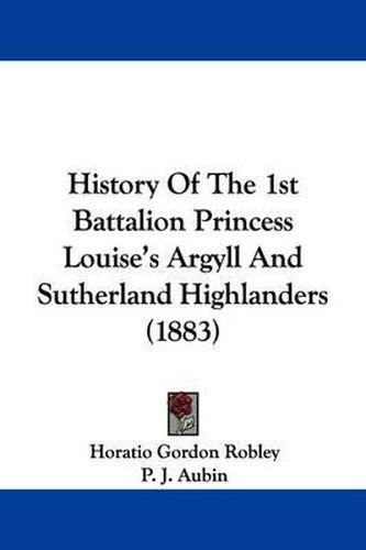 Cover image for History of the 1st Battalion Princess Louise's Argyll and Sutherland Highlanders (1883)