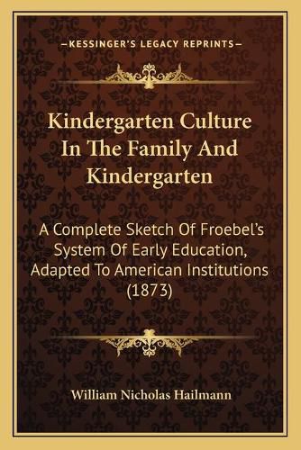 Cover image for Kindergarten Culture in the Family and Kindergarten: A Complete Sketch of Froebelacentsa -A Centss System of Early Education, Adapted to American Institutions (1873)