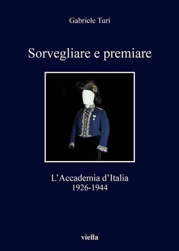 Cover image for Sorvegliare E Premiare: L'Accademia d'Italia, 1926-1944