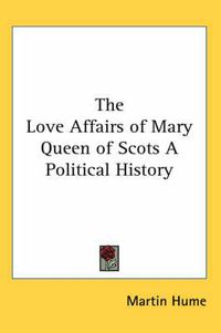 Cover image for The Love Affairs of Mary Queen of Scots A Political History