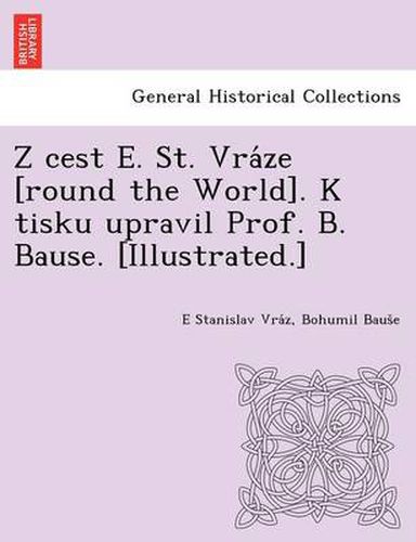 Cover image for Z Cest E. St. Vra Ze [Round the World]. K Tisku Upravil Prof. B. Bause. [Illustrated.]