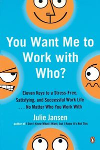 Cover image for You Want Me to Work with Who?: Eleven Keys to a Stress-Free, Satisfying, and Successful Work Life . . . No Matt er Who You Work With