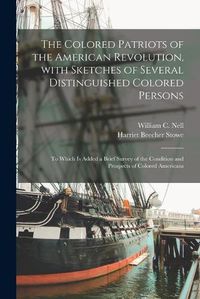 Cover image for The Colored Patriots of the American Revolution, With Sketches of Several Distinguished Colored Persons: to Which is Added a Brief Survey of the Condition and Prospects of Colored Americans