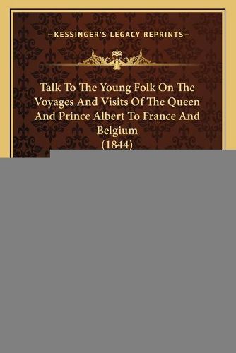 Cover image for Talk to the Young Folk on the Voyages and Visits of the Queen and Prince Albert to France and Belgium (1844)