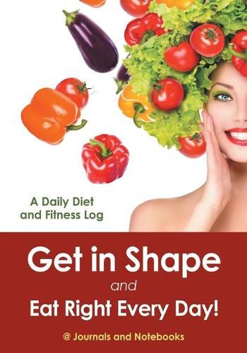 Cover image for Get in Shape and Eat Right Every Day! A Daily Diet and Fitness Log