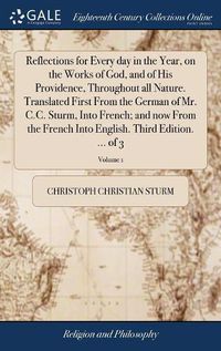 Cover image for Reflections for Every day in the Year, on the Works of God, and of His Providence, Throughout all Nature. Translated First From the German of Mr. C.C. Sturm, Into French; and now From the French Into English. Third Edition. ... of 3; Volume 1