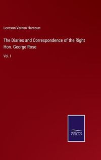 Cover image for The Diaries and Correspondence of the Right Hon. George Rose: Vol. I