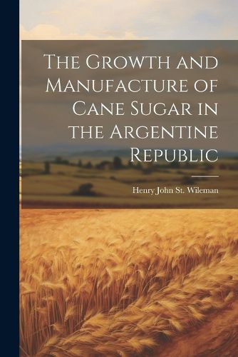 Cover image for The Growth and Manufacture of Cane Sugar in the Argentine Republic