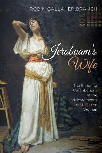 Jeroboam's Wife: The Enduring Contributions of the Old Testament's Least-Known Women